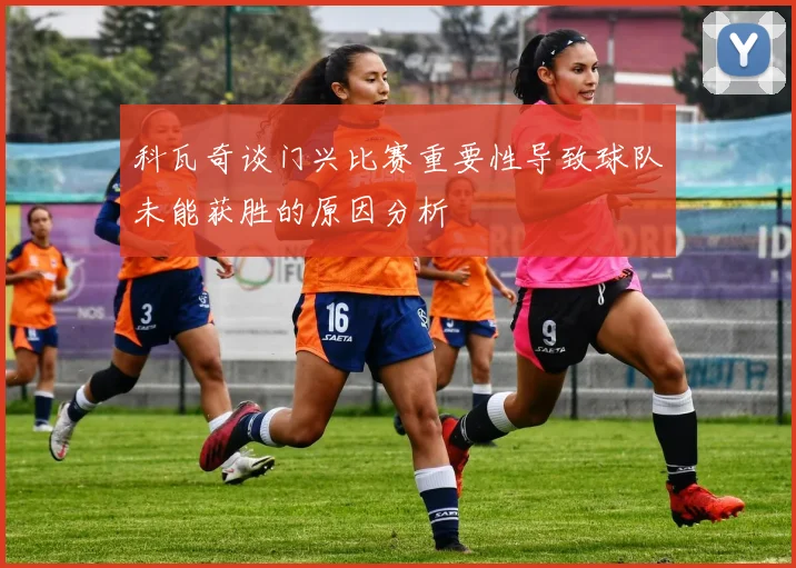 科瓦奇谈门兴比赛重要性导致球队未能获胜的原因分析