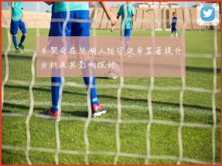 东契奇在场湖人防守效率显著提升分析及其影响探讨