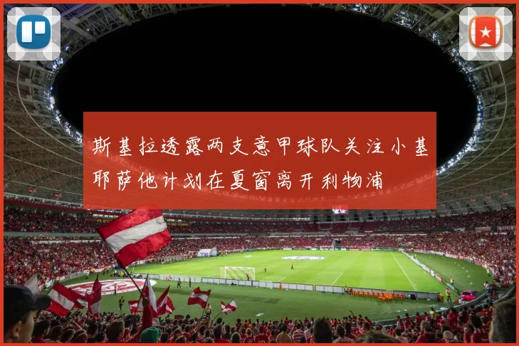 斯基拉透露两支意甲球队关注小基耶萨他计划在夏窗离开利物浦