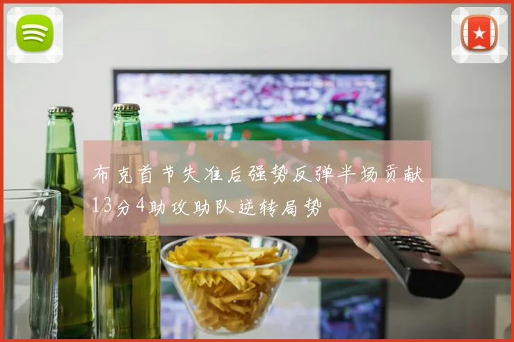 布克首节失准后强势反弹半场贡献13分4助攻助队逆转局势