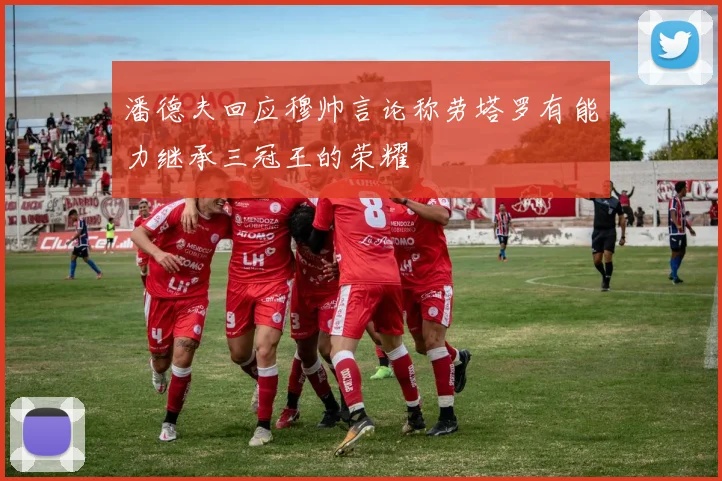 潘德夫回应穆帅言论称劳塔罗有能力继承三冠王的荣耀