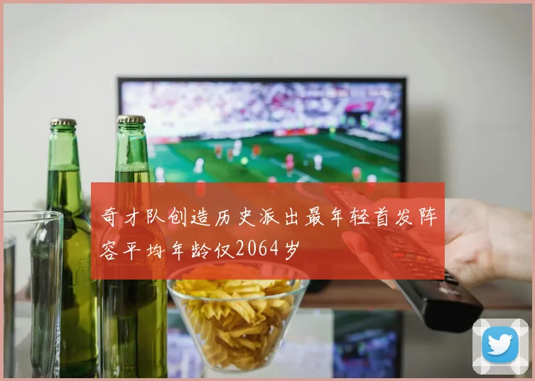 奇才队创造历史派出最年轻首发阵容平均年龄仅2064岁