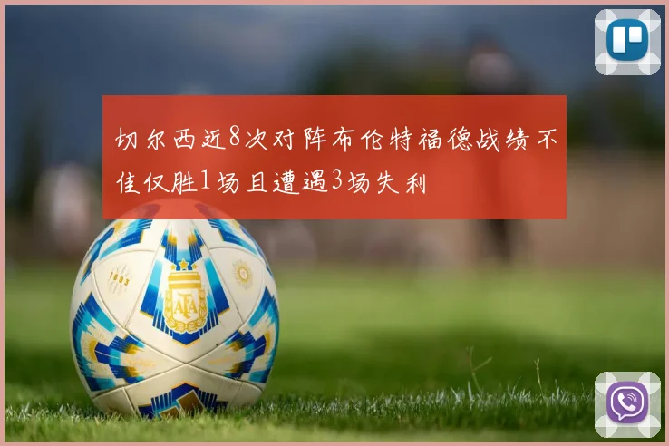 切尔西近8次对阵布伦特福德战绩不佳仅胜1场且遭遇3场失利