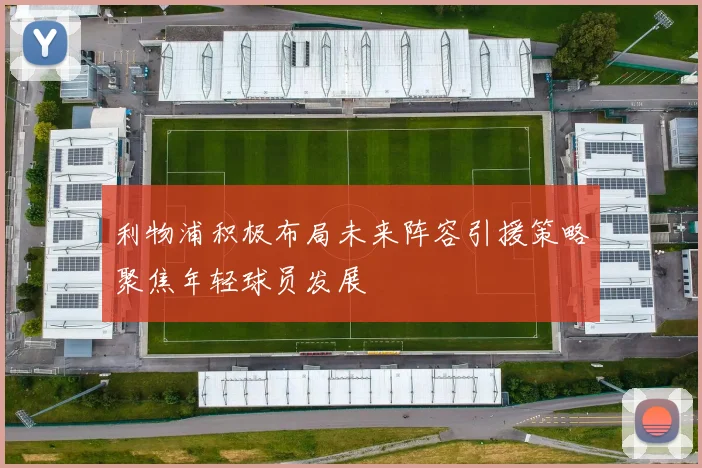 利物浦积极布局未来阵容引援策略聚焦年轻球员发展