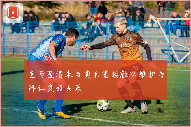 皇马澄清未与奥利塞接触以维护与拜仁良好关系
